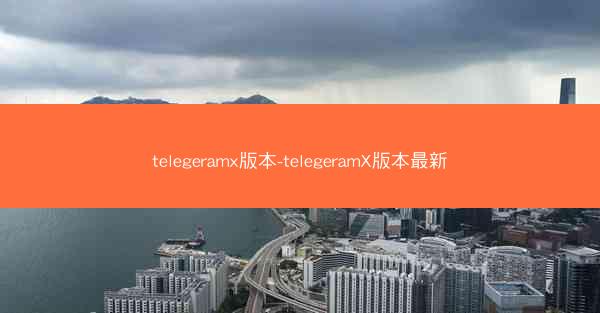 telegeramx版本-telegeramX版本最新