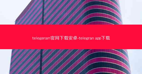 telegeram官网下载安卓-telegran app下载