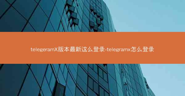 telegeramX版本最新这么登录-telegramx怎么登录