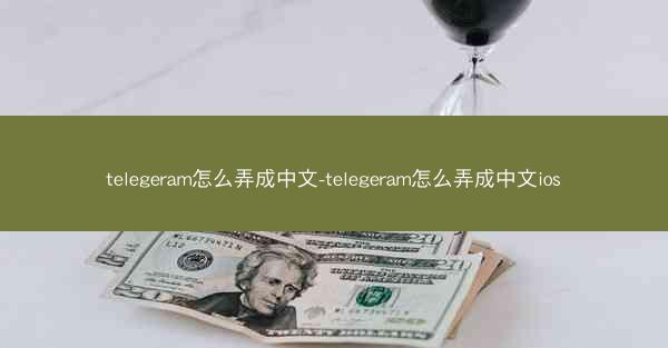 telegeram怎么弄成中文-telegeram怎么弄成中文ios