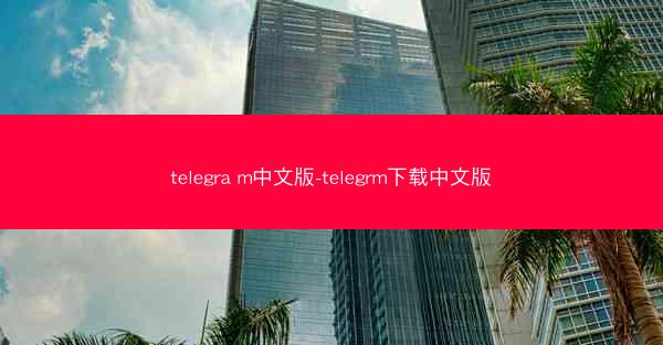 telegra m中文版-telegrm下载中文版