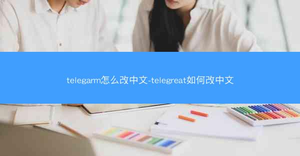 telegarm怎么改中文-telegreat如何改中文