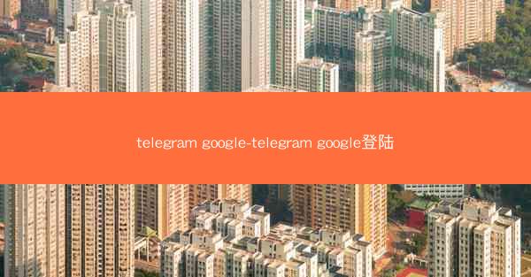 telegram google-telegram google登陆