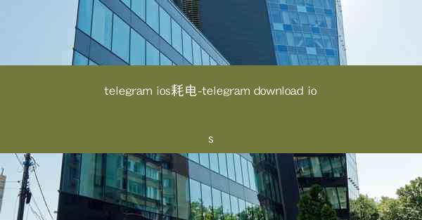 telegram ios耗电-telegram download ios