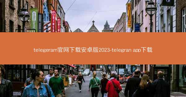 telegeram官网下载安卓版2023-telegran app下载