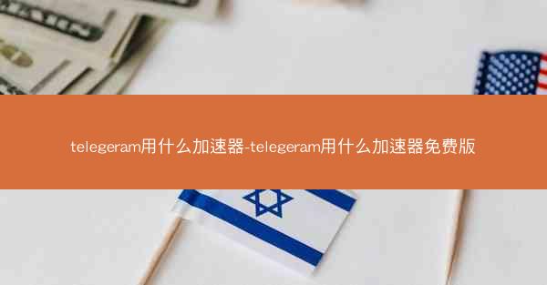 telegeram用什么加速器-telegeram用什么加速器免费版