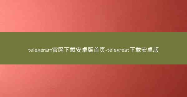 telegeram官网下载安卓版首页-telegreat下载安卓版