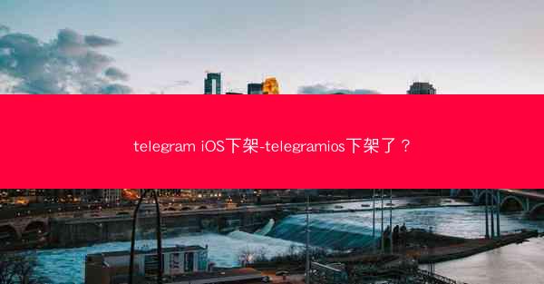 telegram iOS下架-telegramios下架了？