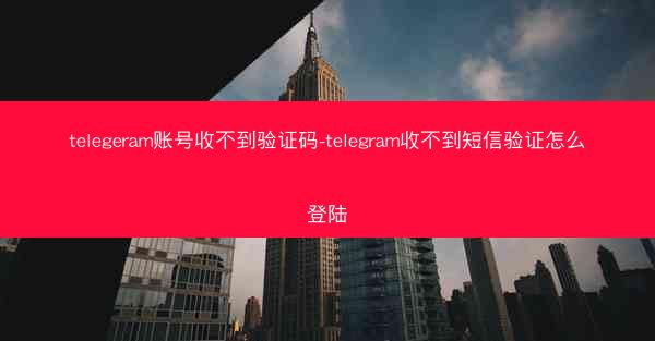 telegeram账号收不到验证码-telegram收不到短信验证怎么登陆