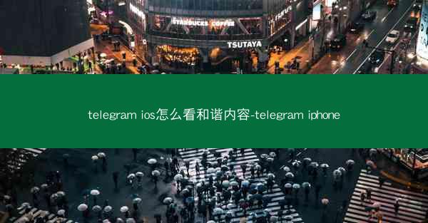 telegram ios怎么看和谐内容-telegram iphone