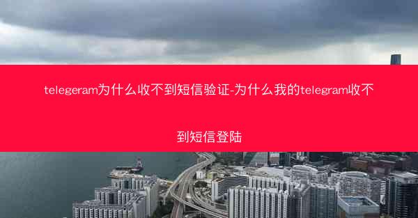 telegeram为什么收不到短信验证-为什么我的telegram收不到短信登陆