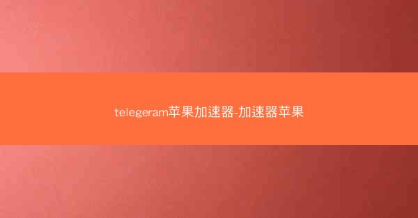 telegeram苹果加速器-加速器苹果