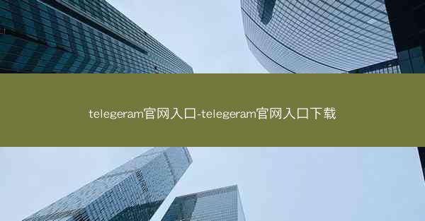 telegeram官网入口-telegeram官网入口下载