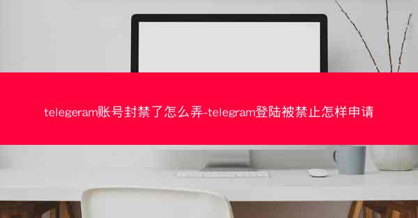 telegeram账号封禁了怎么弄-telegram登陆被禁止怎样申请