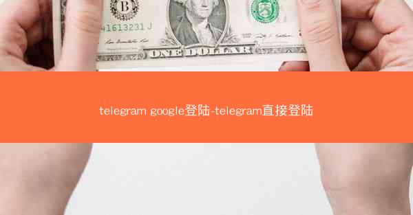 telegram google登陆-telegram直接登陆