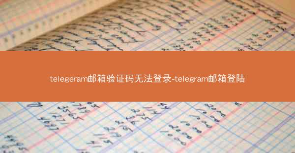 telegeram邮箱验证码无法登录-telegram邮箱登陆