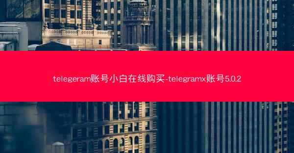 telegeram账号小白在线购买-telegramx账号5.0.2