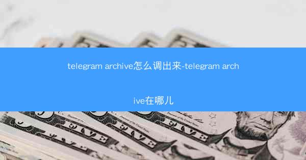 telegram archive怎么调出来-telegram archive在哪儿