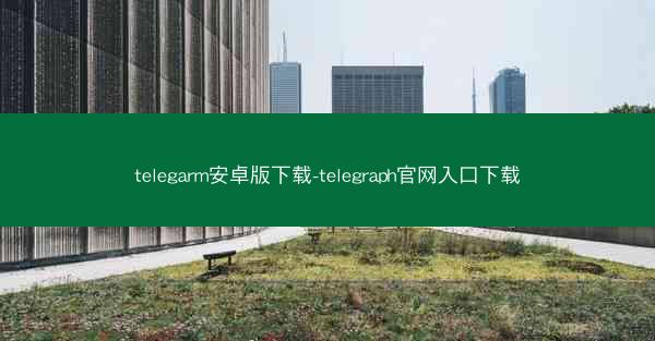 telegarm安卓版下载-telegraph官网入口下载