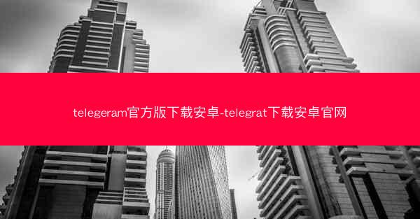 telegeram官方版下载安卓-telegrat下载安卓官网