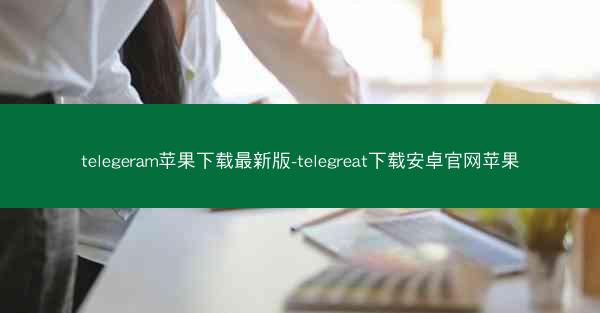 telegeram苹果下载最新版-telegreat下载安卓官网苹果