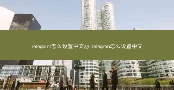 telegarm怎么设置中文版-telegran怎么设置中文