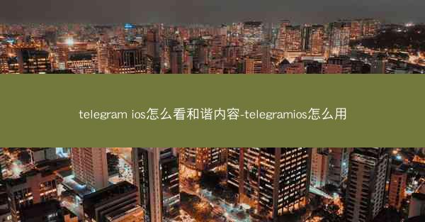 telegram ios怎么看和谐内容-telegramios怎么用