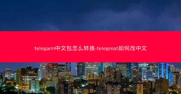 telegarm中文包怎么转换-telegreat如何改中文