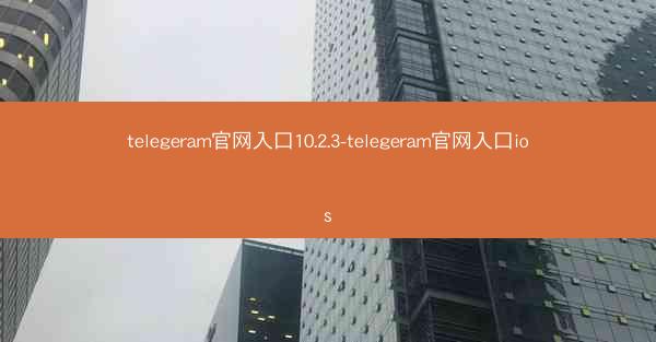 telegeram官网入口10.2.3-telegeram官网入口ios