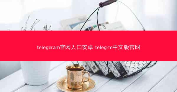 telegeram官网入口安卓-telegrm中文版官网