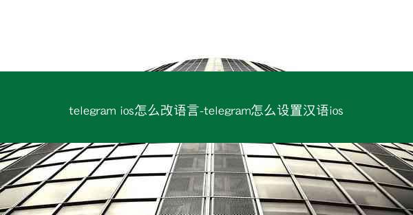 telegram ios怎么改语言-telegram怎么设置汉语ios