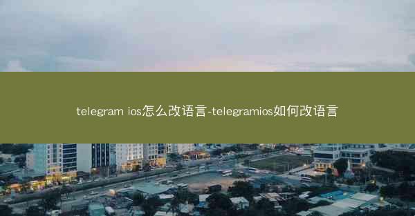 telegram ios怎么改语言-telegramios如何改语言