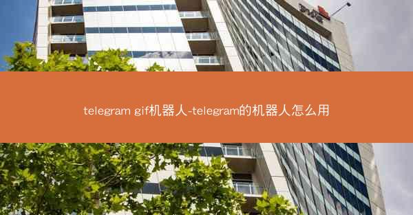 telegram gif机器人-telegram的机器人怎么用