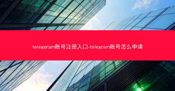 telegeram账号注册入口-telegram账号怎么申请