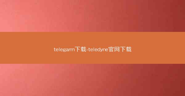 telegarm下载-teledyne官网下载