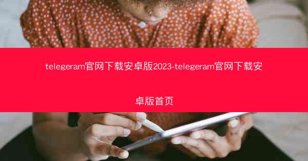 telegeram官网下载安卓版2023-telegeram官网下载安卓版首页