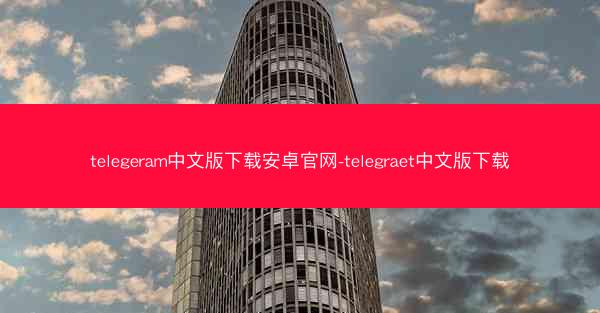 telegeram中文版下载安卓官网-telegraet中文版下载