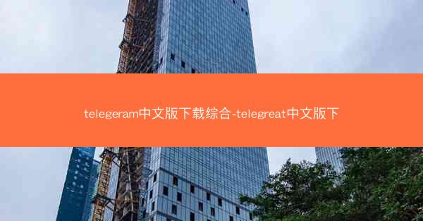 telegeram中文版下载综合-telegreat中文版下