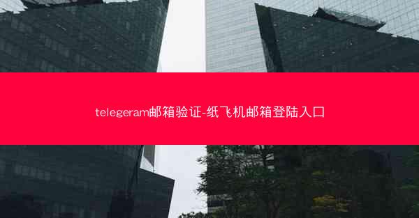 telegeram邮箱验证-纸飞机邮箱登陆入口