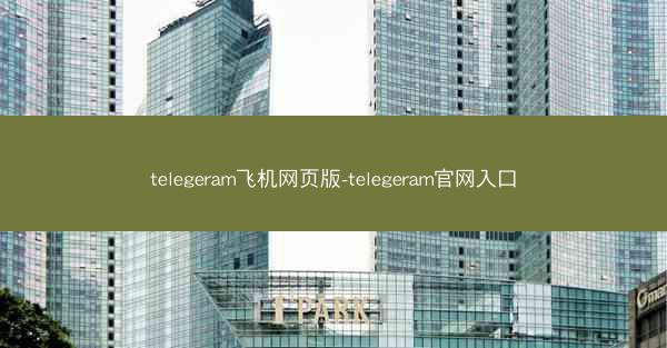 telegeram飞机网页版-telegeram官网入口