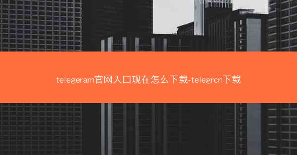 telegeram官网入口现在怎么下载-telegrcn下载