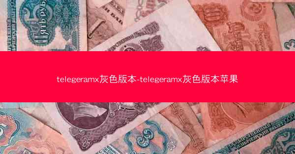 telegeramx灰色版本-telegeramx灰色版本苹果