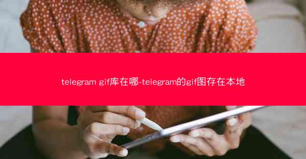 telegram gif库在哪-telegram的gif图存在本地