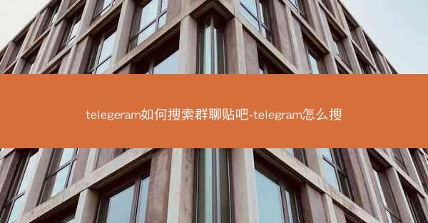 telegeram如何搜索群聊贴吧-telegram怎么搜