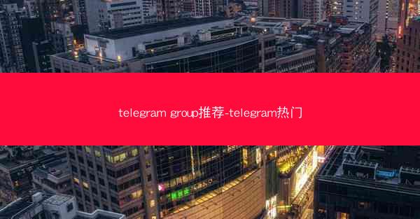 telegram group推荐-telegram热门
