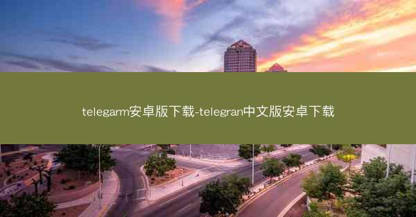 telegarm安卓版下载-telegran中文版安卓下载