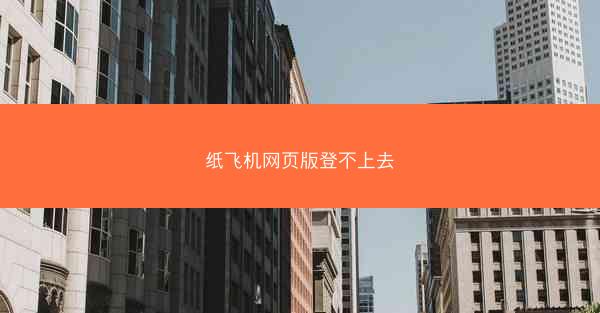 纸飞机网页版登不上去