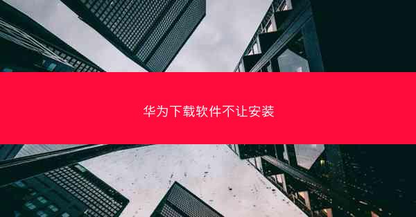 华为下载软件不让安装