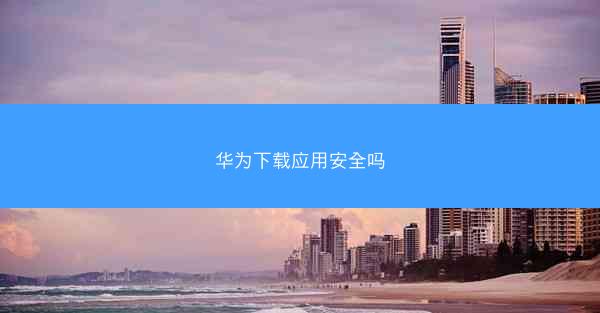 华为下载应用安全吗