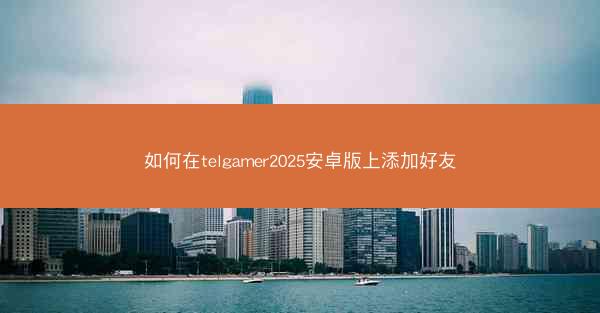 如何在telgamer2025安卓版上添加好友